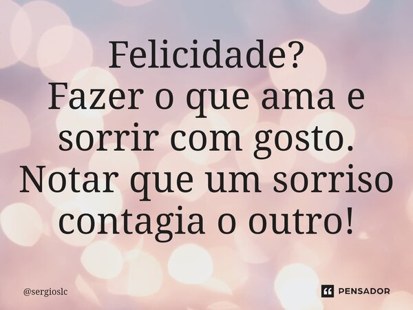 ⁠Felicidade? Fazer o que ama e sorrir com gosto. Notar que um sorriso contagia o outro!... Frase de sergioslc.