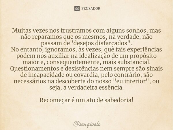 Muitas vezes nos frustramos com alguns sonhos, mas não reparamos que os mesmos, na verdade, não passam de "desejos disfarçados". No entanto, ignoramos... Frase de sergioslc.