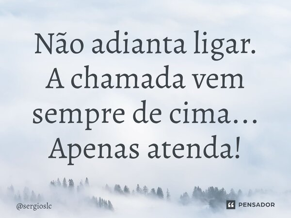 Não adianta ligar. A chamada vem sempre de cima... Apenas atenda!... Frase de sergioslc.