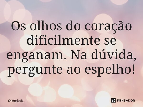 ⁠Os olhos do coração dificilmente se enganam. Na dúvida, pergunte ao espelho!... Frase de sergioslc.