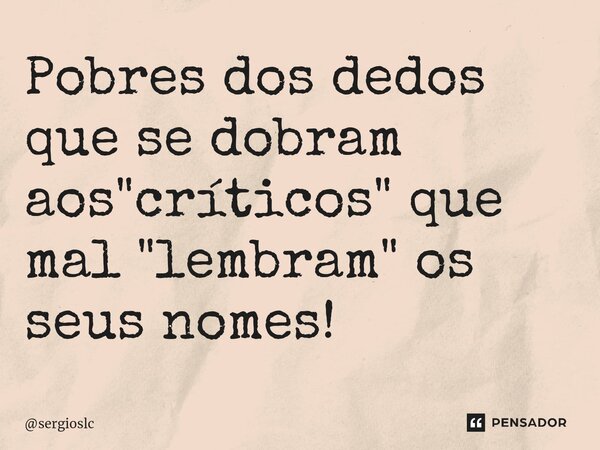 ⁠Pobres dos dedos que se dobram aos "críticos" que mal "lembram" os seus nomes!... Frase de sergioslc.