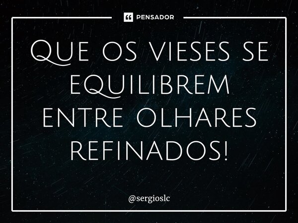 ⁠Que os vieses se equilibrem entre olhares refinados!... Frase de sergioslc.