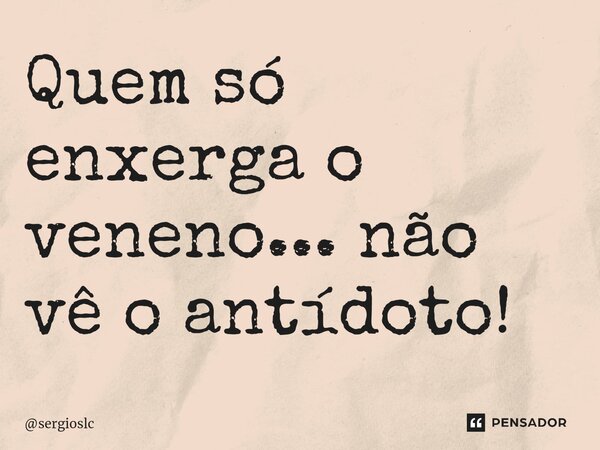 ⁠Quem só enxerga o veneno... não vê o antídoto!... Frase de sergioslc.