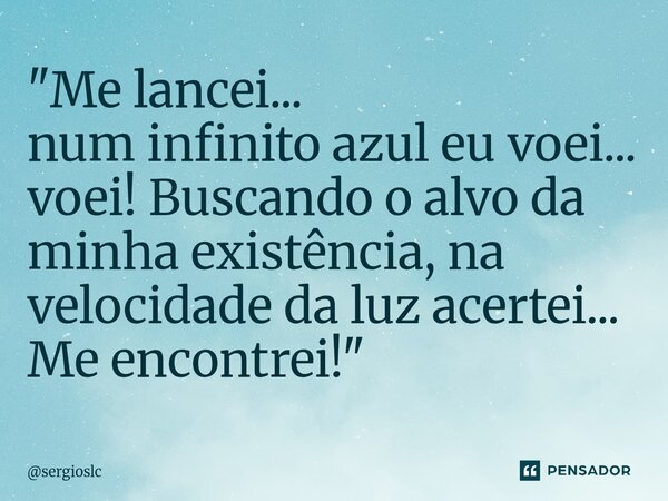 ⁠"Me lancei... num infinito azul eu voei... voei! Buscando o alvo da minha existência, na velocidade da luz acertei... Me encontrei!"... Frase de sergioslc.