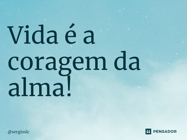 ⁠Vida é a coragem da alma!... Frase de sergioslc.