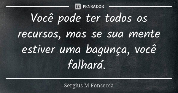 Você pode ter todos os recursos, mas se sua mente estiver uma bagunça, você falhará.... Frase de Sérgius M'Fonsecca.