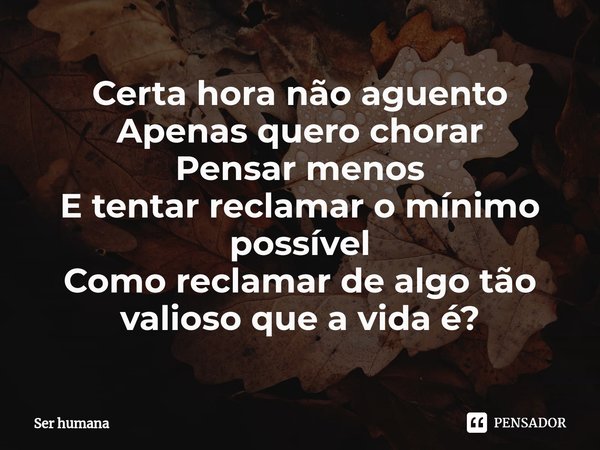 Certa hora não aguento
Apenas quero chorar
Pensar menos
E tentar reclamar o mínimo possível
Como reclamar de algo tão valioso que a vida é?⁠... Frase de Ser humana.