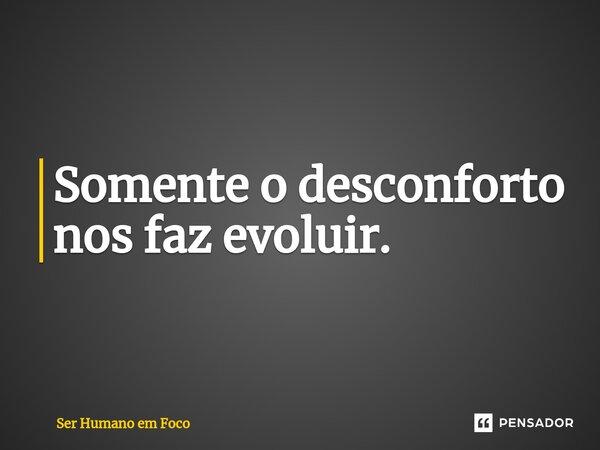 ⁠Somente o desconforto nos faz evoluir.... Frase de Ser Humano em Foco.