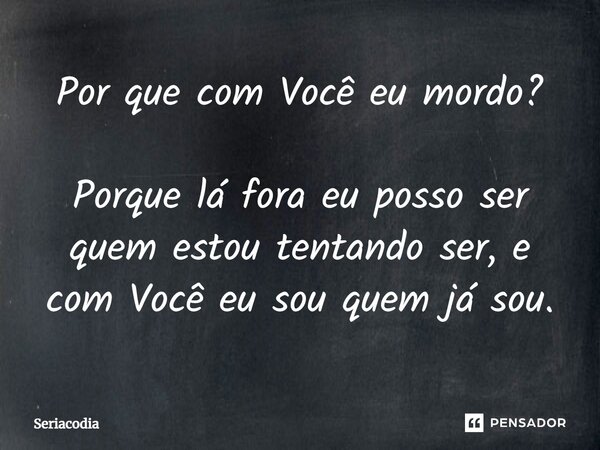 ⁠Por que com Você eu mordo? Porque lá fora eu posso ser quem estou tentando ser, e com Você eu sou quem já sou.... Frase de Seriacodia.