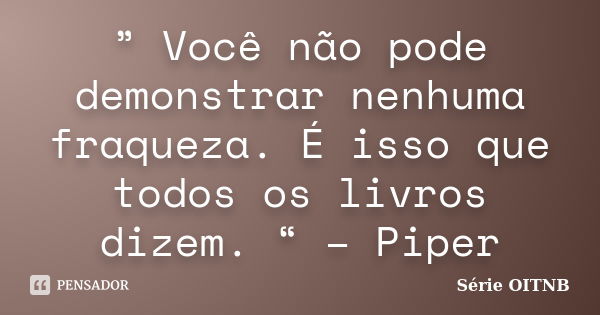 ” Você não pode demonstrar nenhuma fraqueza. É isso que todos os livros dizem. “ – Piper... Frase de Série OITNB.