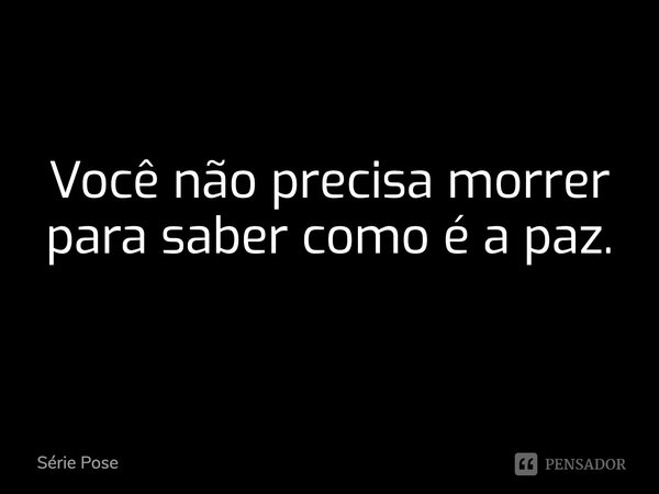 Você não precisa morrer para saber como é a paz.... Frase de Série Pose.