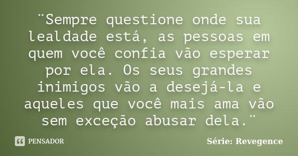 ¨Sempre questione onde sua lealdade está, as pessoas em quem você confia vão esperar por ela. Os seus grandes inimigos vão a desejá-la e aqueles que você mais a... Frase de Série: Revegence.