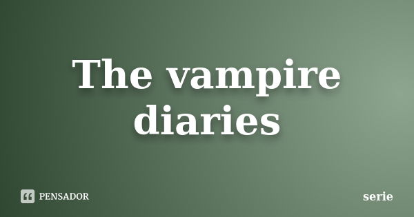 The vampire diaries... Frase de série.