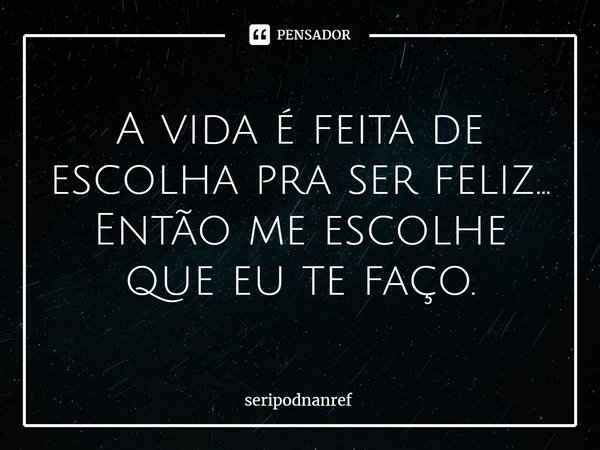 ⁠A vida é feita de escolha pra ser feliz...
Então me escolhe que eu te faço.... Frase de seriPodnanreF.