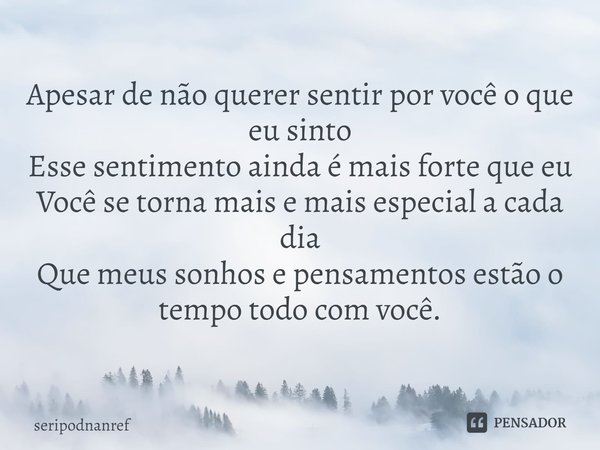 ⁠Apesar de não querer sentir por você o que eu sinto
Esse sentimento ainda é mais forte que eu
Você se torna mais e mais especial a cada dia
Que meus sonhos e p... Frase de seriPodnanreF.