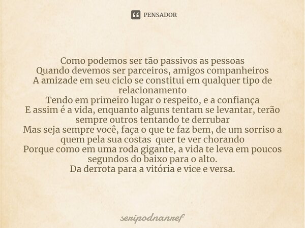 ⁠Como podemos ser tão passivos as pessoas Quando devemos ser parceiros, amigos companheiros A amizade em seu ciclo se constitui em qualquer tipo de relacionamen... Frase de seriPodnanreF.