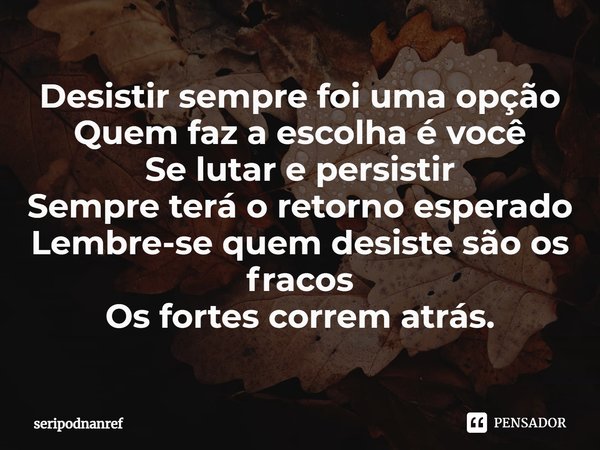 ⁠⁠Desistir sempre foi uma opção
Quem faz a escolha é você
Se lutar e persistir
Sempre terá o retorno esperado
Lembre-se quem desiste são os fracos
Os fortes cor... Frase de seriPodnanreF.