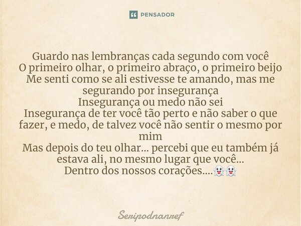 ⁠Guardo nas lembranças cada segundo com você O primeiro olhar, o primeiro abraço, o primeiro beijo Me senti como se ali estivesse te amando, mas me segurando po... Frase de seriPodnanreF.