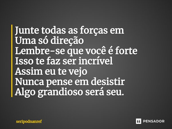 ⁠Junte todas as forças em Uma só direção Lembre-se que você é forte Isso te faz ser incrível Assim eu te vejo Nunca pense em desistir Algo grandioso será seu.... Frase de seriPodnanreF.