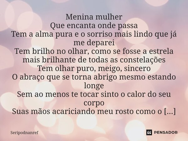 ⁠Menina mulher Que encanta onde passa Tem a alma pura e o sorriso mais lindo que já me deparei Tem brilho no olhar, como se fosse a estrela mais brilhante de to... Frase de seriPodnanreF.