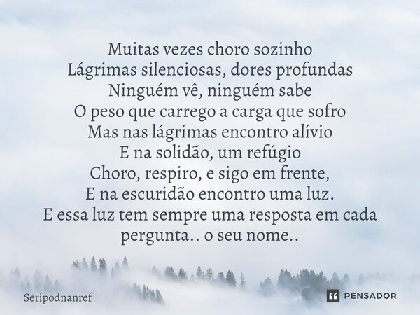 ⁠Muitas vezes choro sozinho Lágrimas silenciosas, dores profundas Ninguém vê, ninguém sabe O peso que carrego a carga que sofro Mas nas lágrimas encontro alívio... Frase de seriPodnanreF.