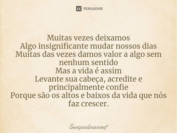 ⁠Muitas vezes deixamos Algo insignificante mudar nossos dias Muitas das vezes damos valor a algo sem nenhum sentido Mas a vida é assim Levante sua cabeça, acred... Frase de seriPodnanreF.