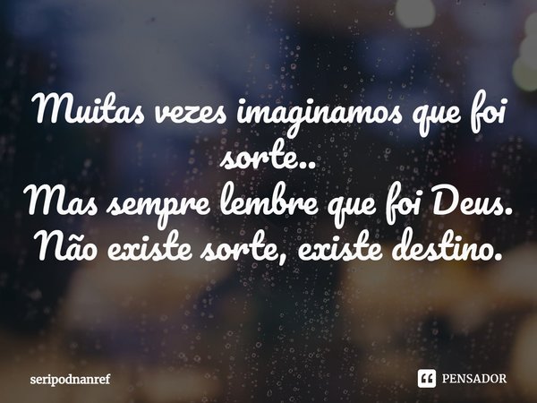 ⁠Muitas vezes imaginamos que foi sorte..
Mas sempre lembre que foi Deus.
Não existe sorte, existe destino.... Frase de seriPodnanreF.