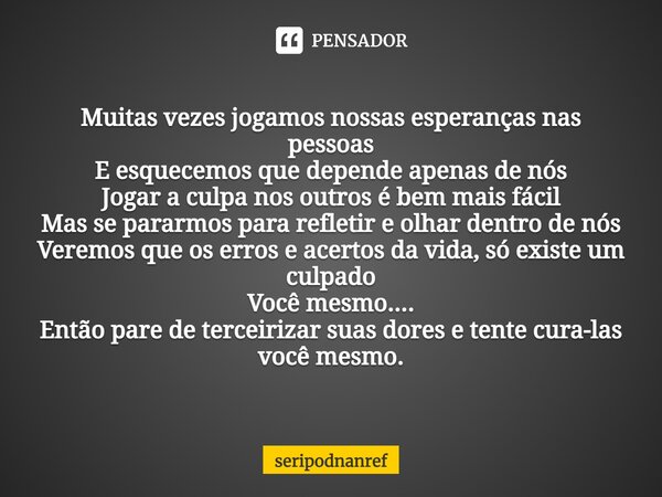 ⁠Muitas vezes jogamos nossas esperanças nas pessoas E esquecemos que depende apenas de nós Jogar a culpa nos outros é bem mais fácil Mas se pararmos para reflet... Frase de seriPodnanreF.