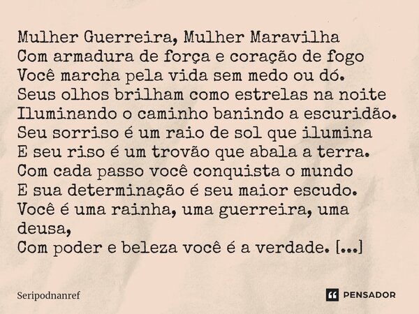 ⁠Mulher Guerreira, Mulher Maravilha Com armadura de força e coração de fogo Você marcha pela vida sem medo ou dó. Seus olhos brilham como estrelas na noite Ilum... Frase de seriPodnanreF.