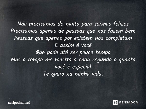 ⁠Não precisamos de muito para sermos felizes Precisamos apenas de pessoas que nos fazem bem Pessoas que apenas por existem nos completam E assim é você Que pode... Frase de seriPodnanreF.