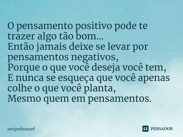 ⁠O pensamento positivo pode te trazer algo tão bom...
Então jamais deixe se levar por pensamentos negativos,
Porque o que você deseja você tem,
E nunca se esque... Frase de seriPodnanreF.