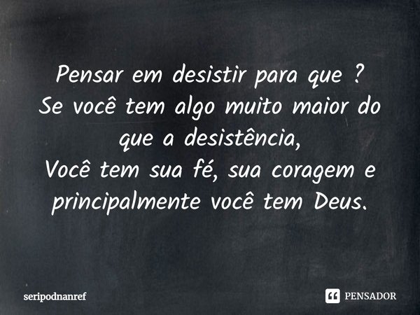 ⁠Pensar em desistir para que ?
Se você tem algo muito maior do que a desistência,
Você tem sua fé, sua coragem e principalmente você tem Deus.... Frase de seriPodnanreF.