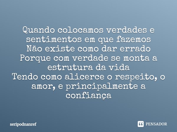 ⁠Quando colocamos verdades e sentimentos em que fazemos Não existe como dar errado Porque com verdade se monta a estrutura da vida Tendo como alicerce o respeit... Frase de seriPodnanreF.