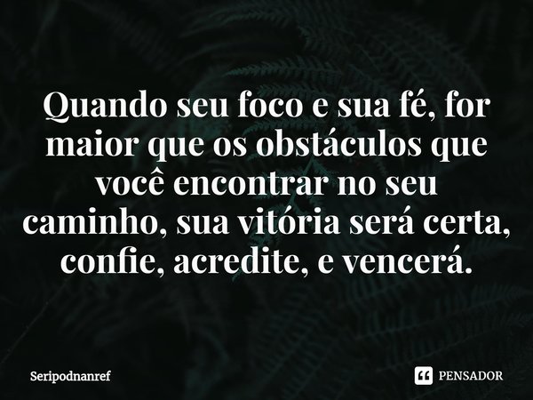 ⁠Quando seu foco e sua fé, for maior que os obstáculos que você encontrar no seu caminho, sua vitória será certa, confie, acredite, e vencerá.... Frase de seriPodnanreF.