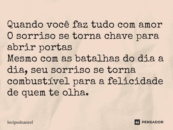 ⁠Quando você faz tudo com amor O sorriso se torna chave para abrir portas Mesmo com as batalhas do dia a dia, seu sorriso se torna combustível para a felicidade... Frase de seriPodnanreF.