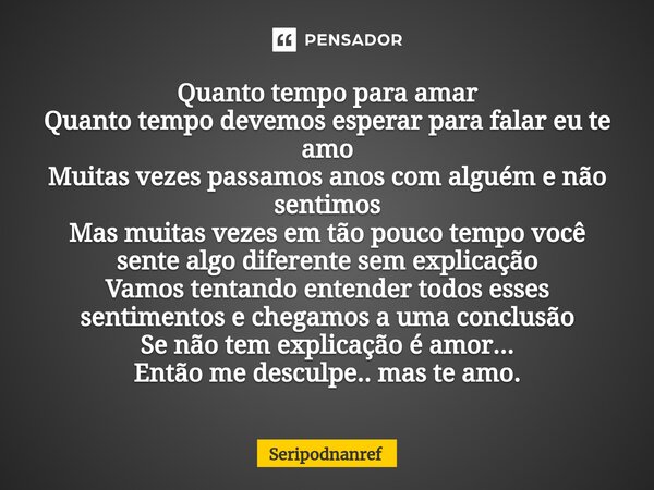 ⁠Quanto tempo para amar Quanto tempo devemos esperar para falar eu te amo Muitas vezes passamos anos com alguém e não sentimos Mas muitas vezes em tão pouco tem... Frase de seriPodnanreF.