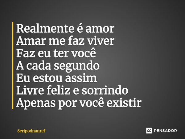 ⁠Realmente é amor Amar me faz viver Faz eu ter você A cada segundo Eu estou assim Livre feliz e sorrindo Apenas por você existir... Frase de seriPodnanreF.