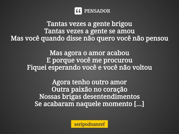 ⁠Tantas vezes a gente brigou
Tantas vezes a gente se amou
Mas você quando disse não quero você não pensou
Mas agora o amor acabou
E porque você me procurou
Fiqu... Frase de seriPodnanreF.