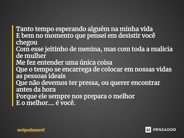 ⁠Tanto tempo esperando alguém na minha vida E bem no momento que pensei em desistir você chegou Com esse jeitinho de menina, mas com toda a malicia de mulher Me... Frase de seriPodnanreF.