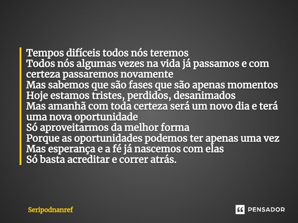 ⁠Tempos difíceis todos nós teremos Todos nós algumas vezes na vida já passamos e com certeza passaremos novamente Mas sabemos que são fases que são apenas momen... Frase de seriPodnanreF.