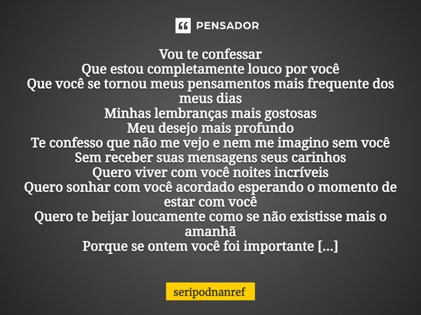 ⁠Vou te confessar Que estou completamente louco por você Que você se tornou meus pensamentos mais frequente dos meus dias Minhas lembranças mais gostosas Meu de... Frase de seriPodnanreF.