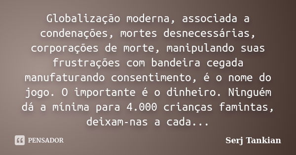 Globalização moderna, associada a condenações, mortes desnecessárias, corporações de morte, manipulando suas frustrações com bandeira cegada manufaturando conse... Frase de serj tankian.