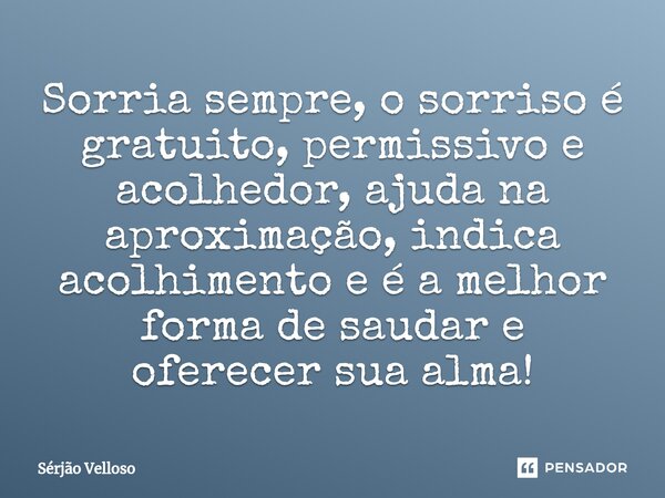 ⁠Sorria sempre, o sorriso é gratuito, permissivo e acolhedor, ajuda na aproximação, indica acolhimento e é a melhor forma de saudar e oferecer sua alma!... Frase de Sérjão Velloso.
