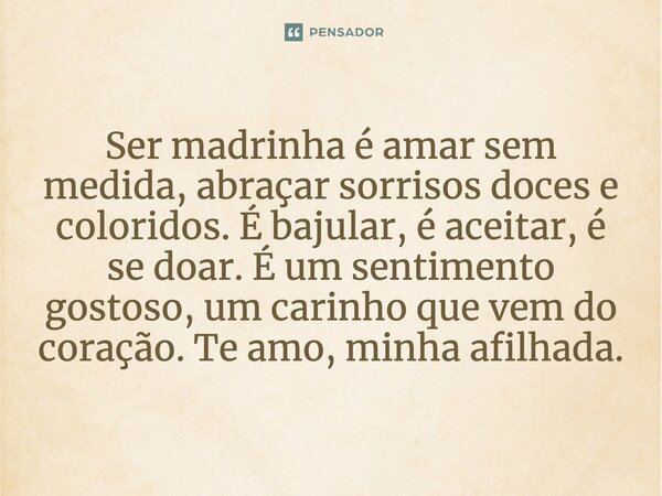 Ser madrinha é amar sem medida, abraçar sorrisos doces e coloridos. É bajular, é aceitar, é se doar. É um sentimento gostoso, um carinho que vem do coração. Te 