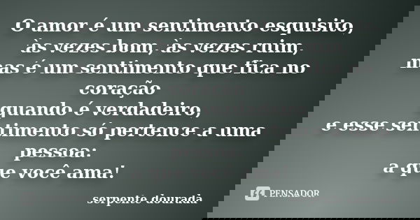 O amor é um sentimento esquisito, às vezes bom, às vezes ruim, mas é um sentimento que fica no coração quando é verdadeiro, e esse sentimento só pertence a uma ... Frase de serpente dourada.