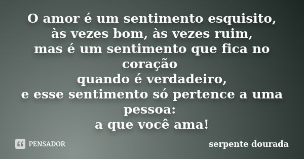 O amor é um sentimento esquisito, às vezes bom, às vezes ruim, mas é um sentimento que fica no coração quando é verdadeiro, e esse sentimento só pertence a uma ... Frase de serpente dourada.