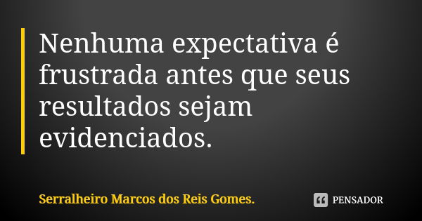 Nenhuma expectativa é frustrada antes que seus resultados sejam evidenciados.... Frase de Serralheiro Marcos dos Reis Gomes..