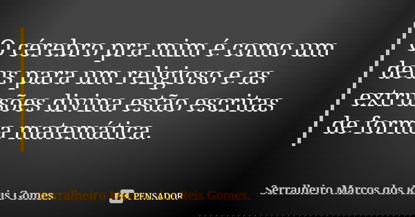 O cérebro pra mim é como um deus para um religioso e as extrusões divina estão escritas de forma matemática.... Frase de Serralheiro Marcos dos Reis Gomes..