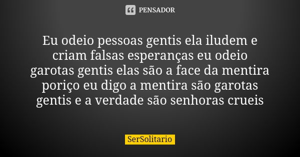 Eu odeio pessoas gentis ela iludem e criam falsas esperanças eu odeio garotas gentis elas são a face da mentira poriço eu digo a mentira são garotas gentis e a ... Frase de SerSolitario.