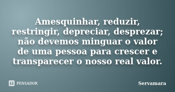 Amesquinhar, reduzir, restringir, depreciar, desprezar; não devemos minguar o valor de uma pessoa para crescer e transparecer o nosso real valor.... Frase de Servamara.